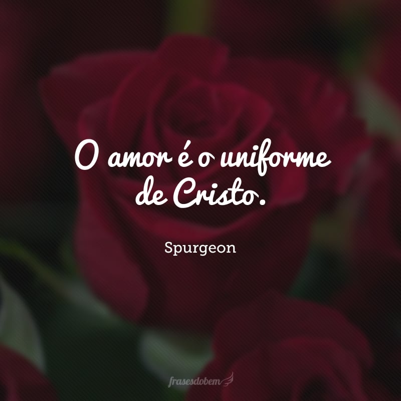 O amor é o uniforme de Cristo.