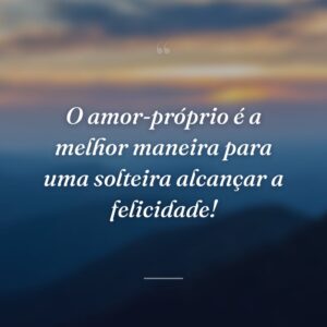 O amor-próprio é a melhor maneira para uma solteira alcançar a felicidade!