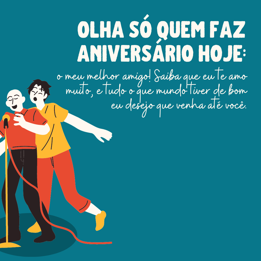 Olha só quem faz aniversário hoje: o meu melhor amigo! Saiba que eu te amo muito, e tudo o que mundo tiver de bom eu desejo que venha até você.