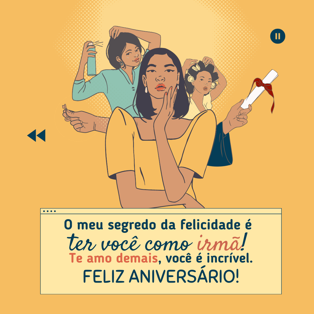 O meu segredo da felicidade é ter você como irmã! Te amo demais, você é incrível. Feliz aniversário!