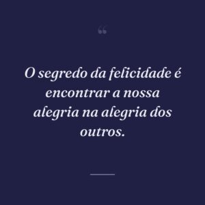 O segredo da felicidade é encontrar a nossa alegria na alegria dos outros.
