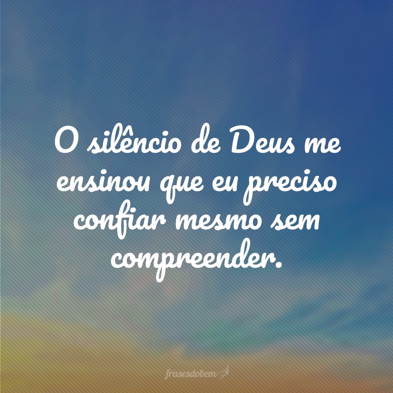 O silêncio de Deus me ensinou que eu preciso confiar mesmo sem compreender.