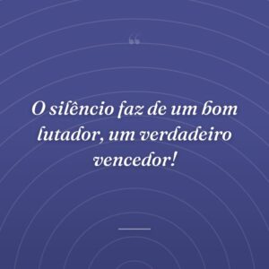 O silêncio faz de um bom lutador, um verdadeiro vencedor!