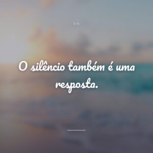 O silêncio também é uma resposta.