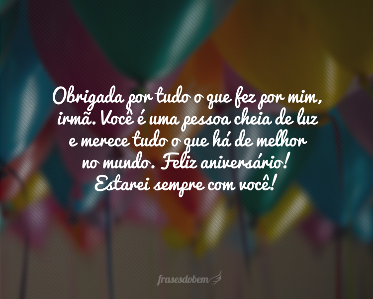 Obrigada por tudo o que fez por mim, irmã. Você é uma pessoa cheia de luz e merece tudo o que há de melhor no mundo. Feliz aniversário! Estarei sempre com você!