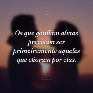 Os que ganham almas precisam ser primeiramente aqueles que choram por elas.