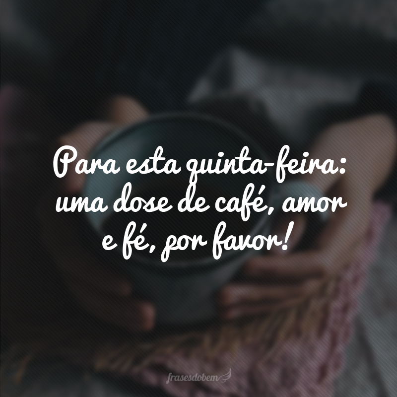 Para esta quinta-feira: uma dose de café, amor e fé, por favor!