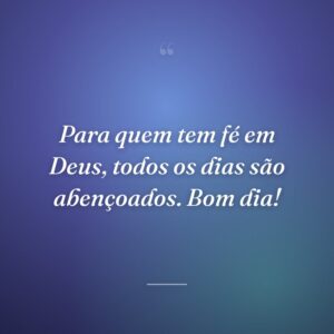 Para quem tem fé em Deus, todos os dias são abençoados. Bom dia!