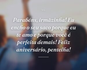 Parabéns, irmãzinha! Eu encho o seu saco porque eu te amo e porque você é perfeita demais! Feliz aniversário, pentelha!
