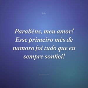 Parabéns, meu amor! Esse primeiro mês de namoro foi tudo que eu sempre sonhei!