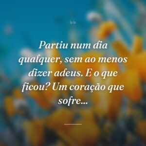 Partiu num dia qualquer, sem ao menos dizer adeus. E o que ficou? Um coração que sofre...