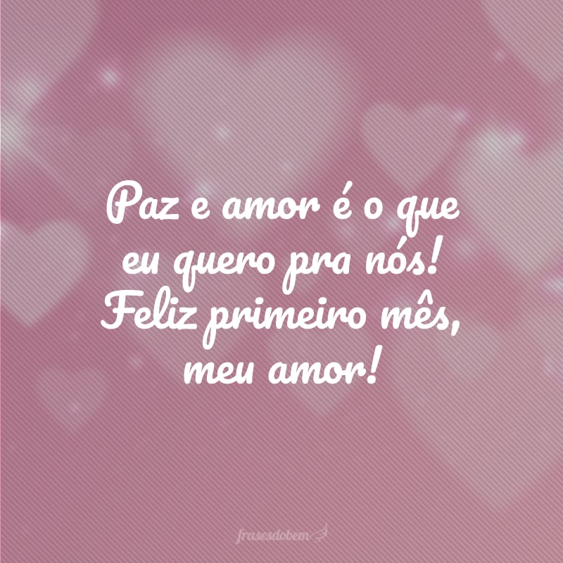 Paz e amor é o que eu quero pra nós! Feliz primeiro mês, meu amor!