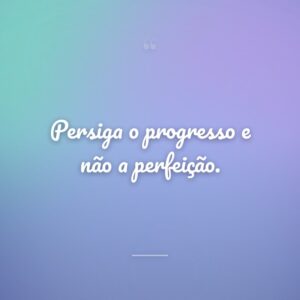 Persiga o progresso e não a perfeição.