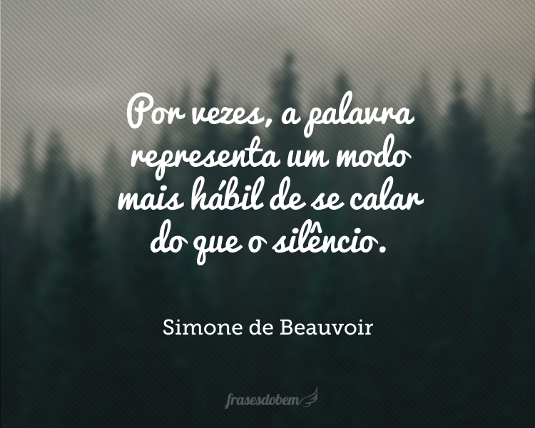 Por vezes, a palavra representa um modo mais hábil de se calar do que o silêncio.