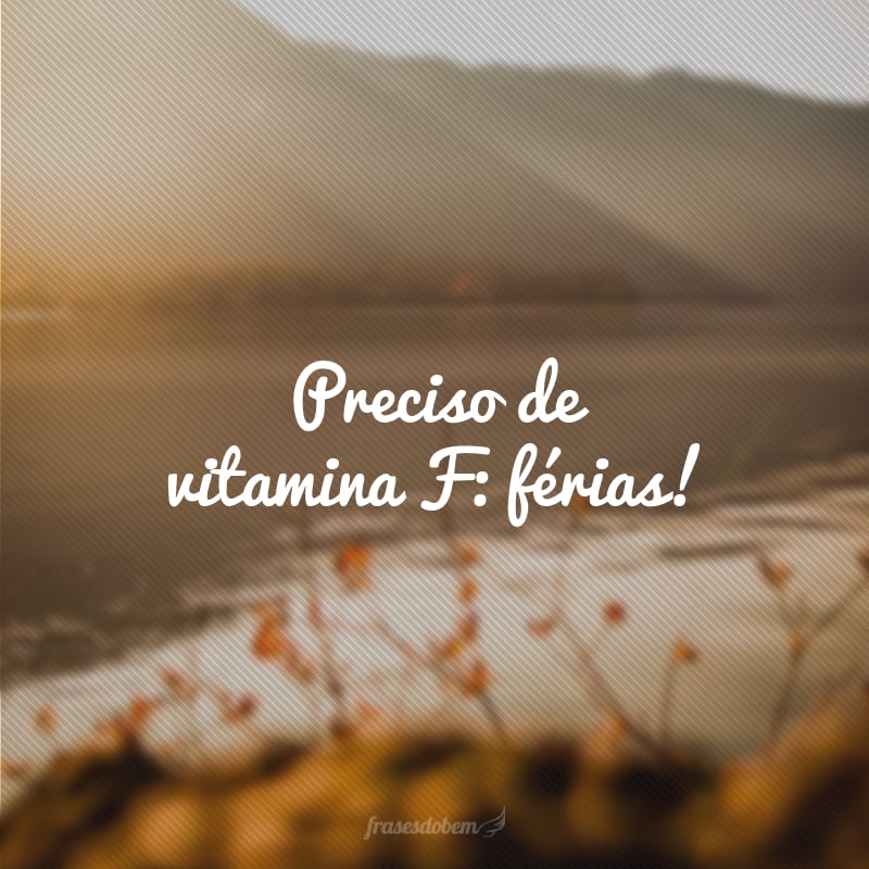 Preciso de vitamina F: férias!