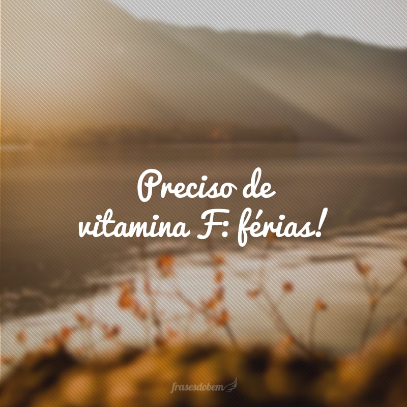 Preciso de vitamina F: férias!