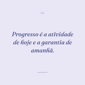 Progresso é a atividade de hoje e a garantia de amanhã.