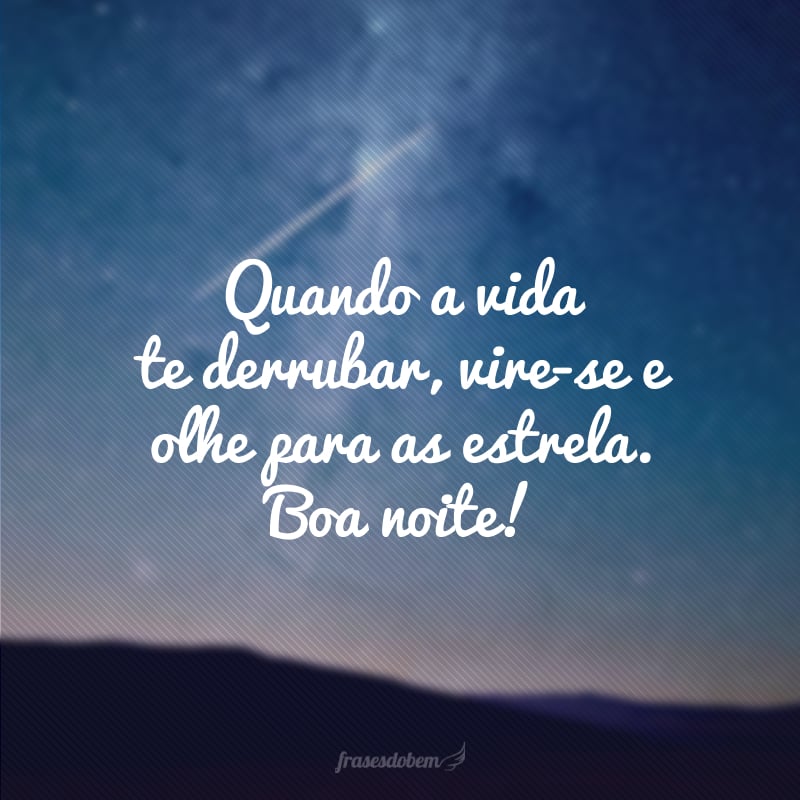 Quando a vida te derrubar, vire-se e olhe para as estrela. Boa noite!