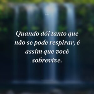 Quando dói tanto que não se pode respirar, é assim que você sobrevive.