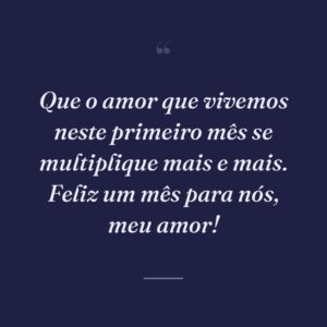 Que o amor que vivemos neste primeiro mês se multiplique mais e mais. Feliz um mês para nós, meu amor!