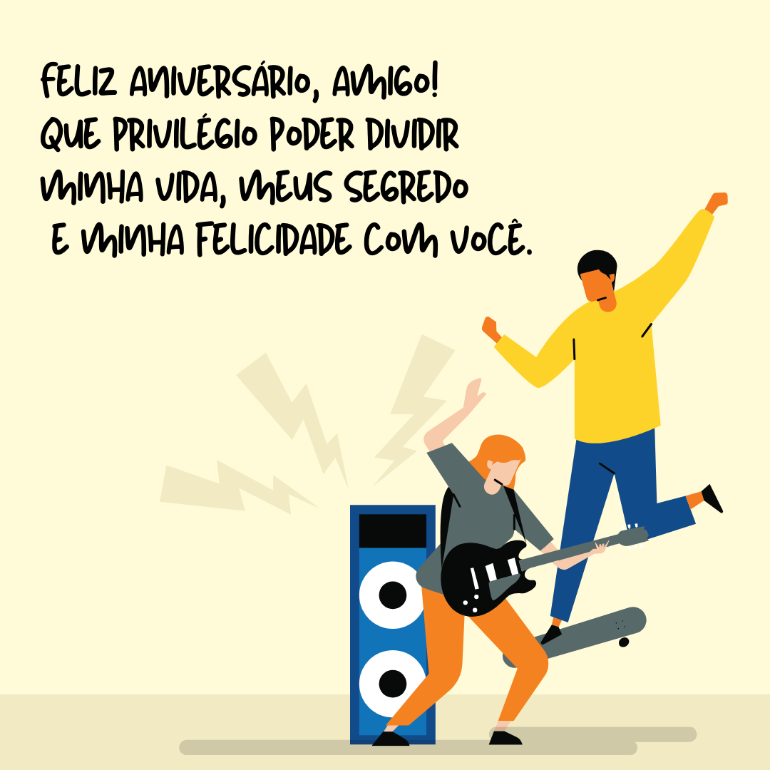 Feliz aniversário, amigo! Que privilégio poder dividir minha vida, meus segredos e minha felicidade com você.