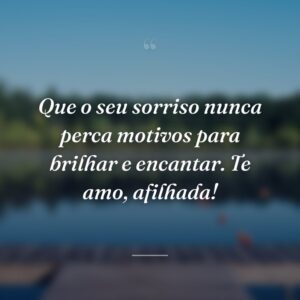 Que o seu sorriso nunca perca motivos para brilhar e encantar. Te amo, afilhada!