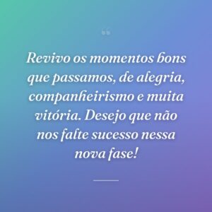 Revivo os momentos bons que passamos, de alegria, companheirismo e muita vitória. Desejo que não nos falte sucesso nessa nova fase!