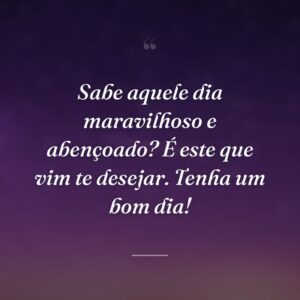 Sabe aquele dia maravilhoso e abençoado? É este que vim te desejar. Tenha um bom dia!
