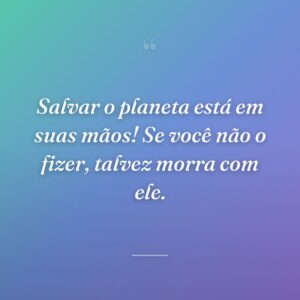 Salvar o planeta está em suas mãos! Se você não o fizer, talvez morra com ele.