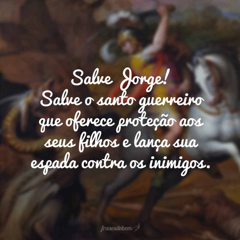 Salve Jorge! Salve o santo guerreiro que oferece proteção aos seus filhos e lança sua espada contra os inimigos.