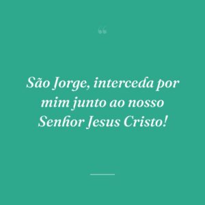 São Jorge, interceda por mim junto ao nosso Senhor Jesus Cristo!