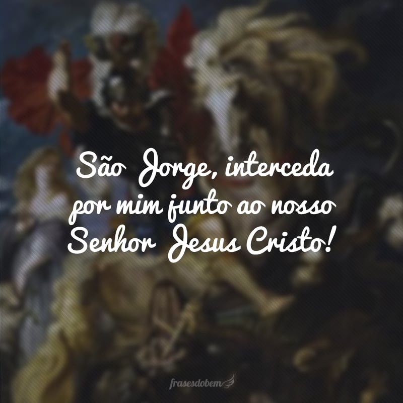 São Jorge, interceda por mim junto ao nosso Senhor Jesus Cristo!