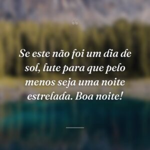 Se este não foi um dia de sol, lute para que pelo menos seja uma noite estrelada. Boa noite!