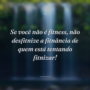 Se você não é fitness, não desfitnize a fitnância de quem está tentando fitnizar!
