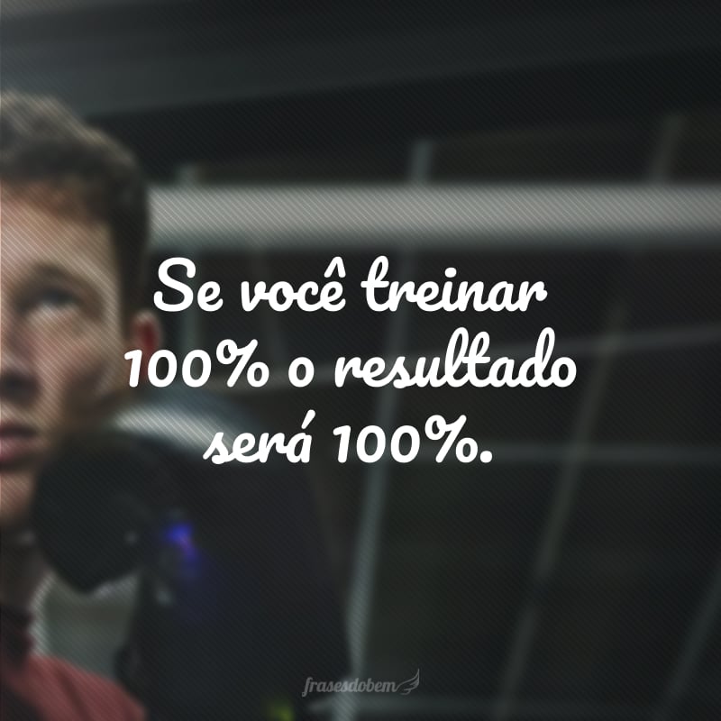 Se você treinar 100% o resultado será 100%.