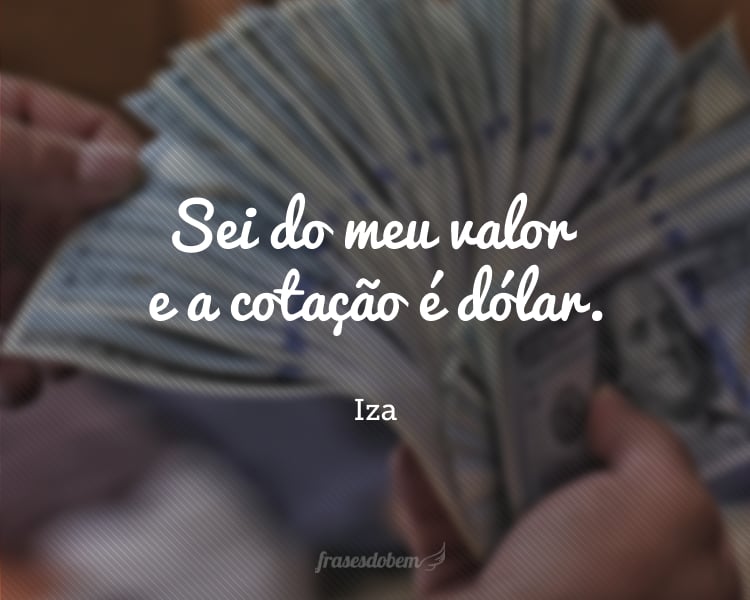 Sei do meu valor e a cotação é dólar.