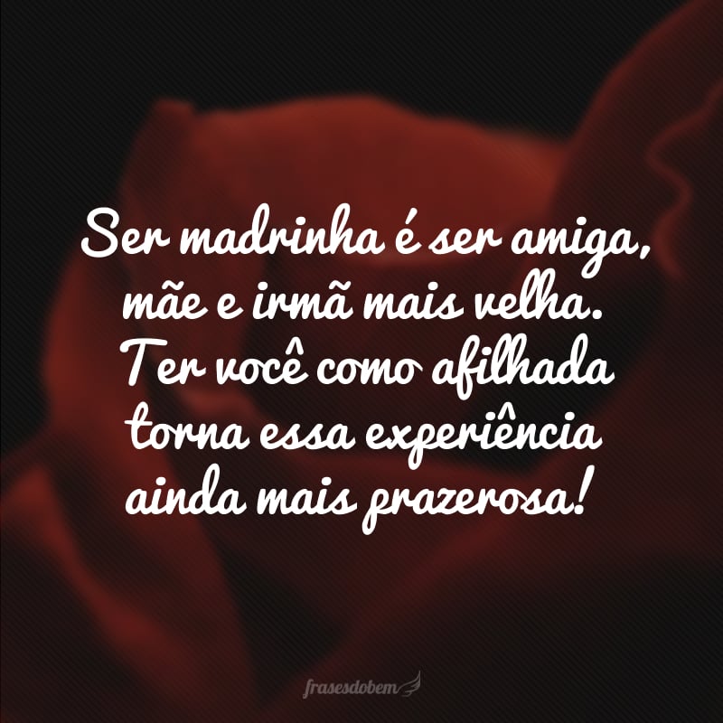 Ser madrinha é ser amiga, mãe e irmã mais velha. Ter você como afilhada torna essa experiência ainda mais prazerosa! 