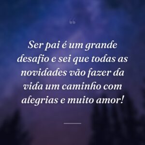 Ser pai é um grande desafio e sei que todas as novidades vão fazer da vida um caminho com alegrias e muito amor!