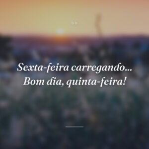 Sexta-feira carregando... Bom dia, quinta-feira!