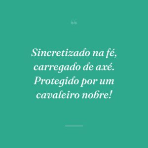 Sincretizado na fé, carregado de axé. Protegido por um cavaleiro nobre!