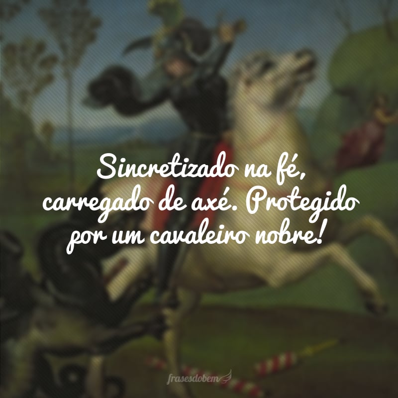 Sincretizado na fé, carregado de axé. Protegido por um cavaleiro nobre!