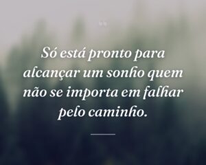 Só está pronto para alcançar um sonho quem não se importa em falhar pelo caminho.