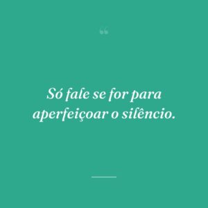 Só fale se for para aperfeiçoar o silêncio.