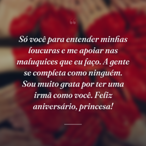Só você para entender minhas loucuras e me apoiar nas maluquices que eu faço. A gente se completa como ninguém. Sou muito grata por ter uma irmã como você. Feliz aniversário, princesa!