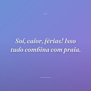 Sol, calor, férias! Isso tudo combina com praia.