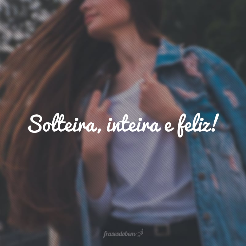 Solteira, inteira e feliz!