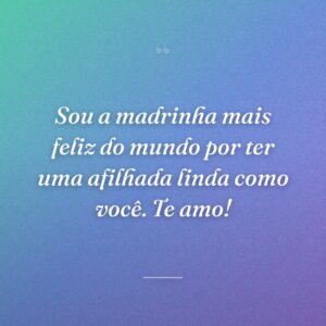 Sou a madrinha mais feliz do mundo por ter uma afilhada linda como você. Te amo!