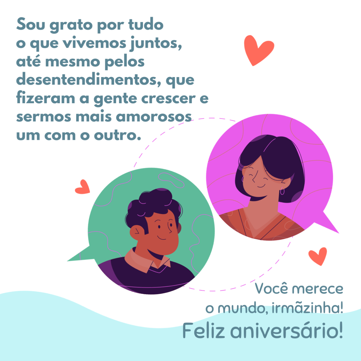 Sou grato por tudo o que vivemos juntos, até mesmo pelos desentendimentos, que fizeram a gente crescer e sermos mais amorosos um com o outro. Você merece o mundo, irmãzinha! Feliz aniversário!