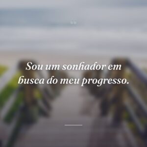 Sou um sonhador em busca do meu progresso.