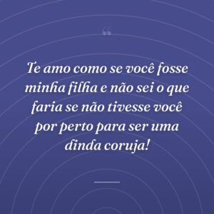 Te amo como se você fosse minha filha e não sei o que faria se não tivesse você por perto para ser uma dinda coruja!